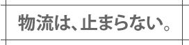 物流は、止まらない。