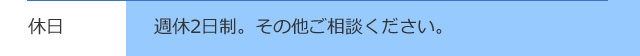 休日 / 週休2日制。その他ご相談ください。