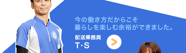 今の働き方だからこそ暮らしを楽しむ余裕ができました。　配送乗務員　Y・G