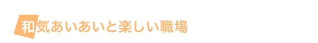 和気あいあいと楽しい職場