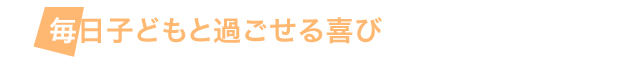 毎日子どもと過ごせる喜び