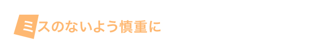 ミスのないよう慎重に